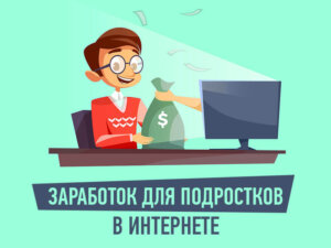 Как зарабатывать подростку в интернете?