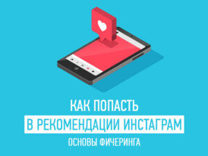 Как попасть в рекомендации Инстаграм: основы фичеринга